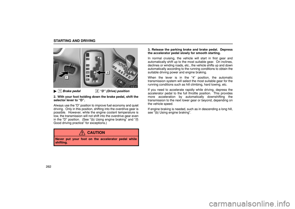 Lexus ES330 2005  Audio / LEXUS 2005 ES330 OWNERS MANUAL (OM33691U) STARTING AND DRIVING
262
1Brake pedal 2“D” (Drive) position
2. With your foot holding down the brake pedal, shift the
selector lever to “D”.
Always  use the “D” position to improve fuel e