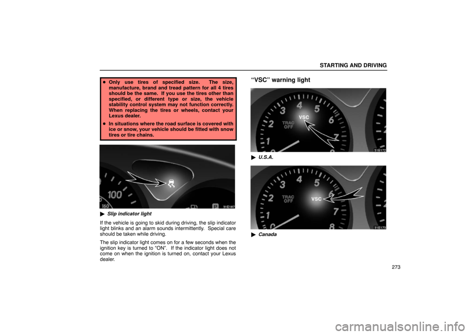 Lexus ES330 2005  Audio / LEXUS 2005 ES330 OWNERS MANUAL (OM33691U) STARTING AND DRIVING
273
Only use tires of specified size.  The size,
manufacture, brand and tread pattern for all 4 tires
should be the same.  If you use the tires other than
specified, or different