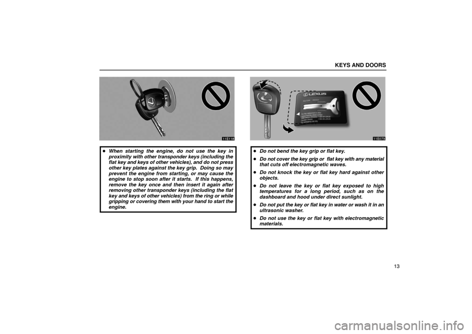 Lexus ES330 2005  Audio / LEXUS 2005 ES330 OWNERS MANUAL (OM33691U) KEYS AND DOORS
13
When starting the engine, do not use the key in
proximity  with other transponder keys (including the
flat  key and keys of other vehicles), and do not press
other key plates agains