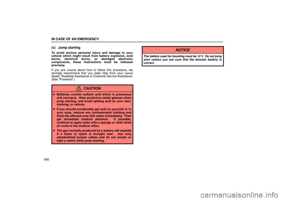 Lexus ES330 2005 Audio / LEXUS 2005 ES330 OWNERS MANUAL (OM33691U) IN CASE OF AN EMERGENCY
300
(c) Jump starting
To avoid serious personal injury and damage to your
vehicle which might result from battery explosion, acid
burns, electrical burns, or damaged electronic Lexus ES330 2005 Audio / LEXUS 2005 ES330 OWNERS MANUAL (OM33691U) IN CASE OF AN EMERGENCY
300
(c) Jump starting
To avoid serious personal injury and damage to your
vehicle which might result from battery explosion, acid
burns, electrical burns, or damaged electronic
