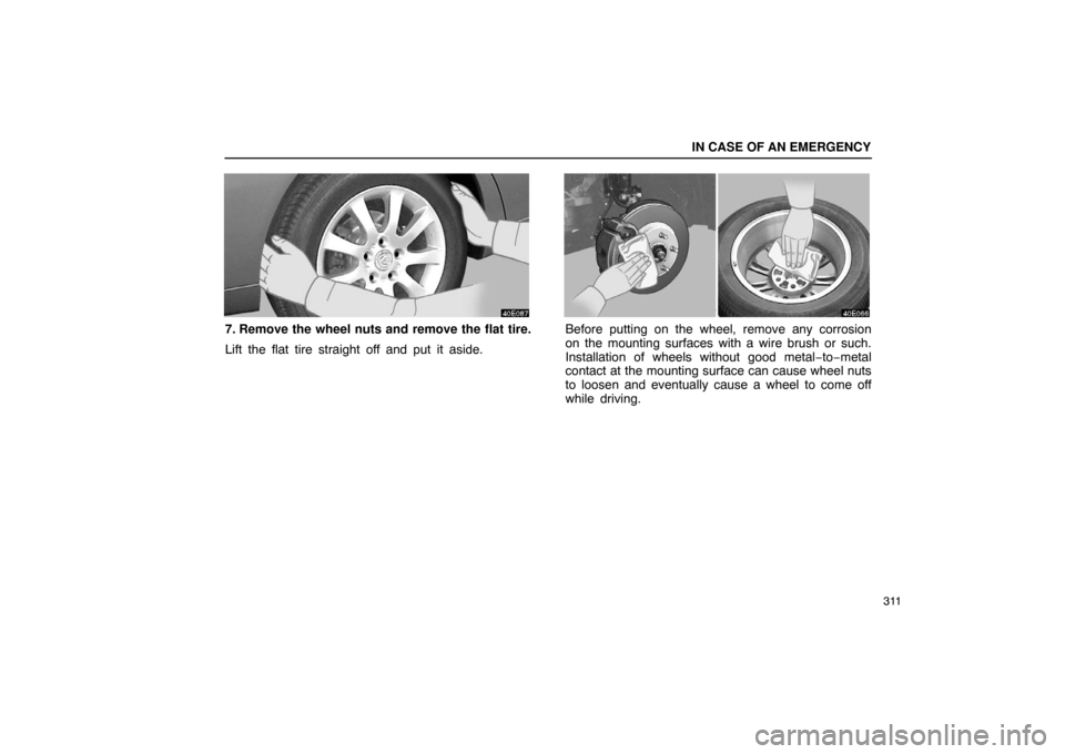 Lexus ES330 2005  Audio / LEXUS 2005 ES330 OWNERS MANUAL (OM33691U) IN CASE OF AN EMERGENCY
311
7. Remove the wheel nuts and remove the flat tire.
Lift the flat tire straight off and put it aside.Before putting on the wheel, remove any corrosion
on the mounting surfac