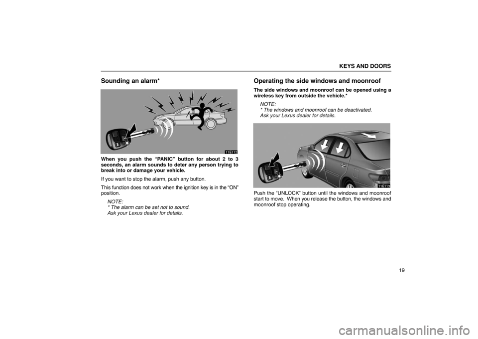 Lexus ES330 2005  Audio / LEXUS 2005 ES330 OWNERS MANUAL (OM33691U) KEYS AND DOORS
19
Sounding an alarm*
When you push the “PANIC” button for about 2 to 3
seconds, an alarm sounds to deter any person trying to
break into or damage your vehicle.
If you want to stop
