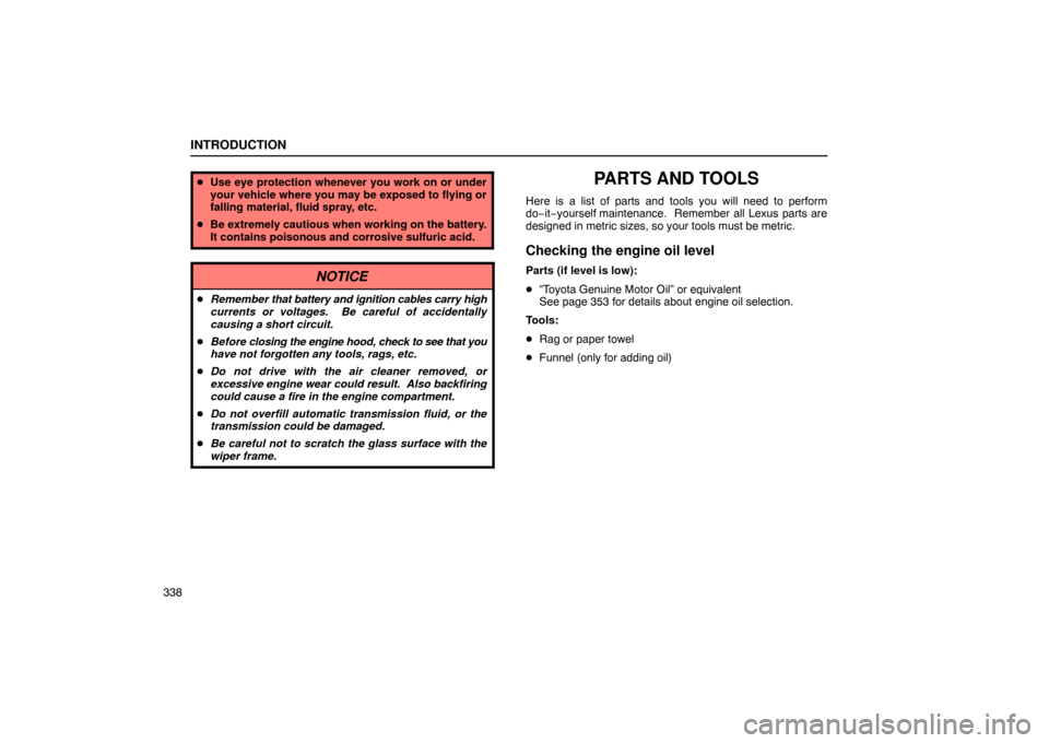 Lexus ES330 2005 Audio / LEXUS 2005 ES330 OWNERS MANUAL (OM33691U) INTRODUCTION
338
Use eye protection whenever you work on or under
your vehicle where you may be exposed to flying or
falling material, fluid spray, etc.
Be extremely cautious when working on the ba Lexus ES330 2005 Audio / LEXUS 2005 ES330 OWNERS MANUAL (OM33691U) INTRODUCTION
338
Use eye protection whenever you work on or under
your vehicle where you may be exposed to flying or
falling material, fluid spray, etc.
Be extremely cautious when working on the ba