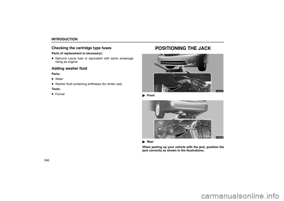 Lexus ES330 2005  Audio / LEXUS 2005 ES330 OWNERS MANUAL (OM33691U) INTRODUCTION
340
Checking the cartridge type fuses
Parts (if replacement is necessary):
Genuine Lexus fuse or equivalent with same amperage
rating as original
Adding washer fluid
Parts:
Water
 Wash
