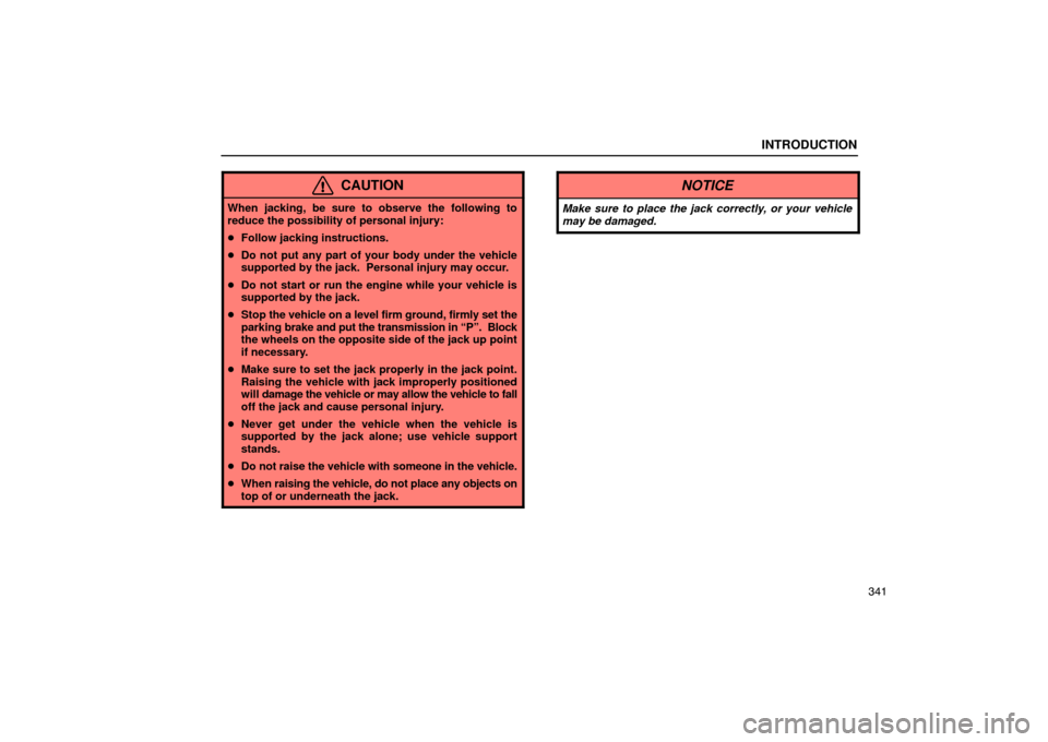 Lexus ES330 2005  Audio / LEXUS 2005 ES330 OWNERS MANUAL (OM33691U) INTRODUCTION
341
CAUTION
When jacking, be sure to observe the following to
reduce the possibility of personal injury:
Follow jacking instructions.
 Do not put any part of your body under the vehicle
