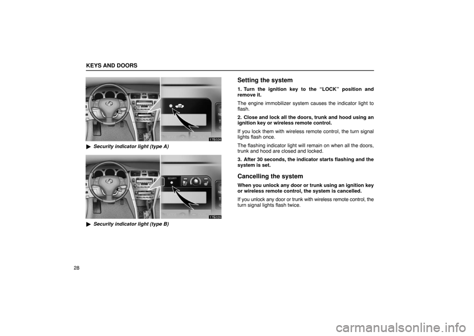 Lexus ES330 2005  Audio / LEXUS 2005 ES330 OWNERS MANUAL (OM33691U) KEYS AND DOORS
28
Security indicator light (type A)
Security indicator light (type B)
Setting the system
1. Turn the ignition key to the “LOCK” position and
remove it.
The engine immobilizer sys