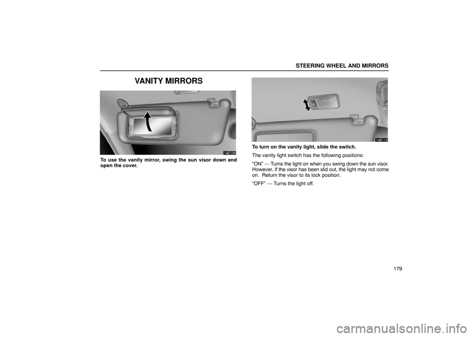 Lexus ES330 2005  Scheduled Maintenance Guide / LEXUS 2005 ES330 OWNERS MANUAL (OM33691U) STEERING WHEEL AND MIRRORS
179
VANITY MIRRORS
To use the vanity mirror, swing the sun visor down and
open the cover.
To turn on the vanity light, slide the switch.
The vanity light switch has the foll