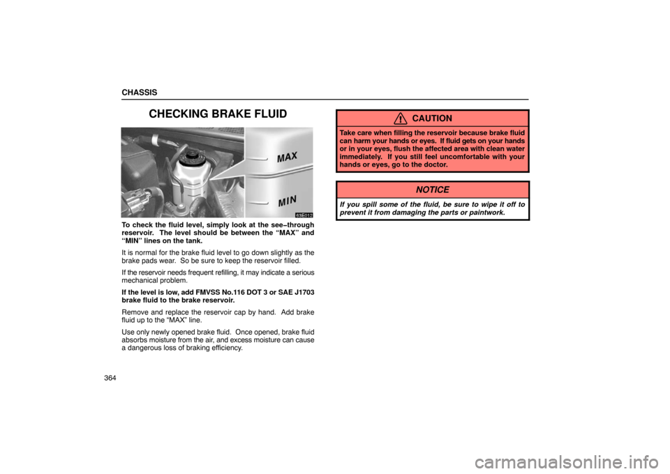 Lexus ES330 2005  Scheduled Maintenance Guide / LEXUS 2005 ES330 OWNERS MANUAL (OM33691U) CHASSIS
364
CHECKING BRAKE FLUID
To check the fluid level, simply look at the see�through
reservoir.  The level should be between the “MAX” and
“MIN” lines on the tank.
It is normal for the br