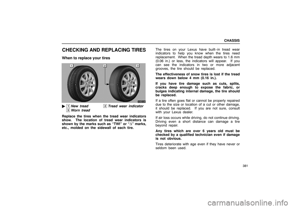 Lexus ES330 2005 Scheduled Maintenance Guide / LEXUS 2005 ES330 OWNERS MANUAL (OM33691U) CHASSIS
381
CHECKING AND REPLACING TIRES
When to replace your tires
1New tread2Tread wear indicator
3Worn tread
Replace the tires when the tread wear indicators
show. The location of tread wear indi Lexus ES330 2005 Scheduled Maintenance Guide / LEXUS 2005 ES330 OWNERS MANUAL (OM33691U) CHASSIS
381
CHECKING AND REPLACING TIRES
When to replace your tires
1New tread2Tread wear indicator
3Worn tread
Replace the tires when the tread wear indicators
show. The location of tread wear indi