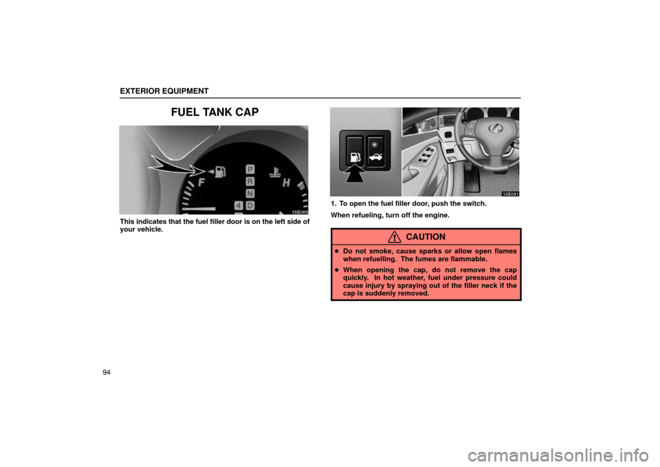 Lexus ES330 2005  Chassis / LEXUS 2005 ES330 OWNERS MANUAL (OM33691U) EXTERIOR EQUIPMENT
94
FUEL TANK CAP
This indicates that the fuel filler door is on the left side of
your vehicle.
1. To open the fuel filler door, push the switch.
When refueling, turn off the engine.