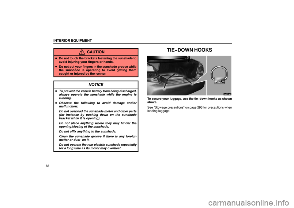Lexus ES330 2005 Keys and Doors / LEXUS 2005 ES330 OWNERS MANUAL (OM33691U) INTERIOR EQUIPMENT
88
CAUTION
Do not touch the brackets fastening the sunshade to
avoid injuring your fingers or hands.
Do not put your fingers in the sunshade groove while
the sunshade is operatin Lexus ES330 2005 Keys and Doors / LEXUS 2005 ES330 OWNERS MANUAL (OM33691U) INTERIOR EQUIPMENT
88
CAUTION
Do not touch the brackets fastening the sunshade to
avoid injuring your fingers or hands.
Do not put your fingers in the sunshade groove while
the sunshade is operatin