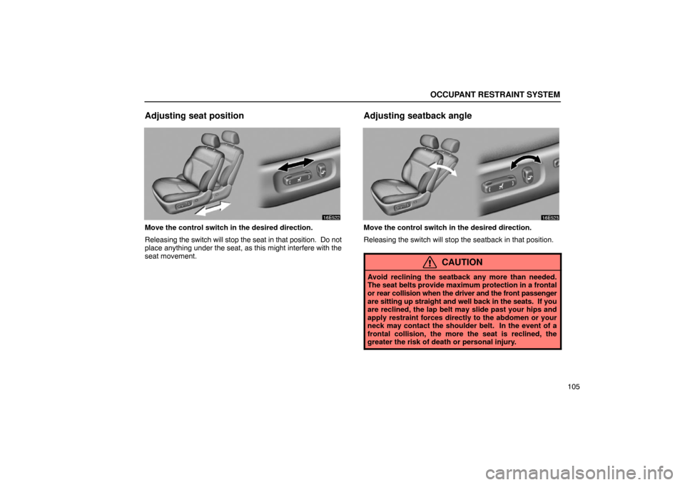 Lexus ES330 2005  Keys and Doors / LEXUS 2005 ES330 OWNERS MANUAL (OM33691U) OCCUPANT RESTRAINT SYSTEM
105
Adjusting seat position
Move the control switch in the desired direction.
Releasing the switch will stop the seat in that position.  Do not
place anything under the seat,