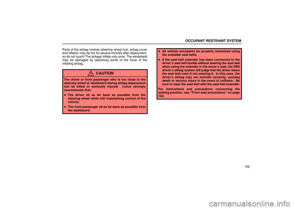 Lexus ES330 2005 Keys and Doors / LEXUS 2005 ES330 OWNERS MANUAL (OM33691U) OCCUPANT RESTRAINT SYSTEM
125
Parts of the airbag module (steering wheel hub, airbag cover
and inflator) may be hot for several minutes after deployment,
so do not touch! The airbags inflate only once Lexus ES330 2005 Keys and Doors / LEXUS 2005 ES330 OWNERS MANUAL (OM33691U) OCCUPANT RESTRAINT SYSTEM
125
Parts of the airbag module (steering wheel hub, airbag cover
and inflator) may be hot for several minutes after deployment,
so do not touch! The airbags inflate only once