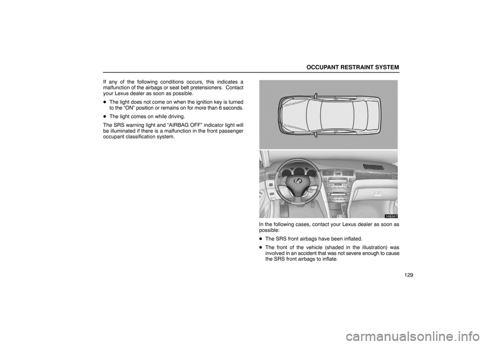 Lexus ES330 2005  Keys and Doors / LEXUS 2005 ES330 OWNERS MANUAL (OM33691U) OCCUPANT RESTRAINT SYSTEM
129
If any of the following conditions occurs, this indicates a
malfunction of the airbags or seat belt pretensioners.  Contact
your Lexus dealer as soon as possible.

The l