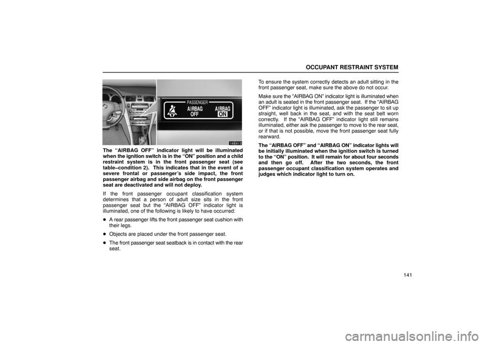Lexus ES330 2005 Keys and Doors / LEXUS 2005 ES330 OWNERS MANUAL (OM33691U) OCCUPANT RESTRAINT SYSTEM
141
The “AIRBAG OFF” indicator light will be illuminated
when the ignition switch is in the “ON” position and a child
restraint system is in the front passenger seat Lexus ES330 2005 Keys and Doors / LEXUS 2005 ES330 OWNERS MANUAL (OM33691U) OCCUPANT RESTRAINT SYSTEM
141
The “AIRBAG OFF” indicator light will be illuminated
when the ignition switch is in the “ON” position and a child
restraint system is in the front passenger seat