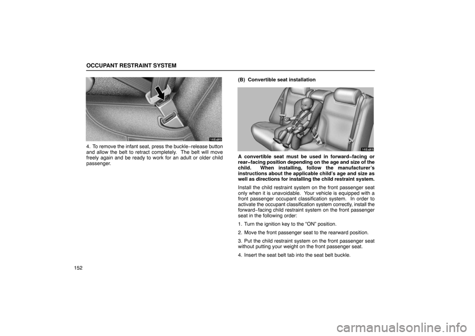 Lexus ES330 2005  Keys and Doors / LEXUS 2005 ES330 OWNERS MANUAL (OM33691U) OCCUPANT RESTRAINT SYSTEM
152
4. To remove the infant seat, press the buckle−release button
and allow the belt to retract completely.  The belt will move
freely again and be ready to work for an adu