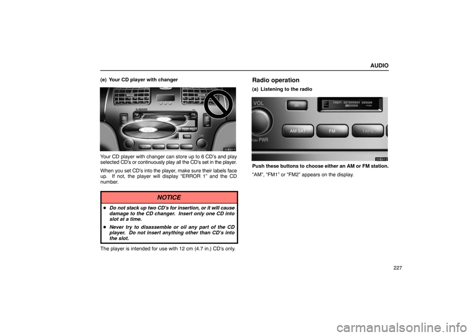 Lexus ES330 2005  Keys and Doors / LEXUS 2005 ES330 OWNERS MANUAL (OM33691U) AUDIO
227
(e) Your CD player with changer
Your CD player with changer can store up to 6 CD’s and play
selected CD’s or 
continuously play all the CD’s  set in the player.
When  you set CD’s in