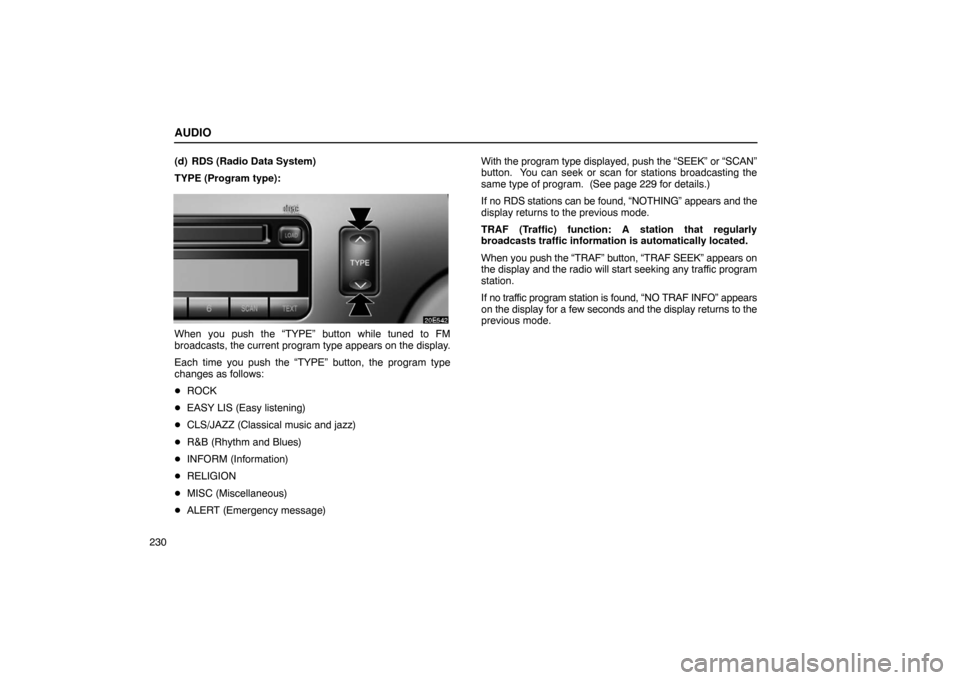 Lexus ES330 2005 Keys and Doors / LEXUS 2005 ES330 OWNERS MANUAL (OM33691U) AUDIO
230(d) RDS (Radio Data System)
TYPE (Program type):
When you push the “TYPE” button while tuned to FM
broadcasts, the current program type appears on the display.
Each time you push the “T Lexus ES330 2005 Keys and Doors / LEXUS 2005 ES330 OWNERS MANUAL (OM33691U) AUDIO
230(d) RDS (Radio Data System)
TYPE (Program type):
When you push the “TYPE” button while tuned to FM
broadcasts, the current program type appears on the display.
Each time you push the “T