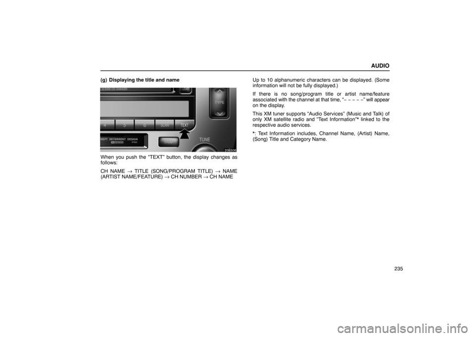 Lexus ES330 2005  Keys and Doors / LEXUS 2005 ES330 OWNERS MANUAL (OM33691U) AUDIO
235
(g) Displaying the title and name
When you push the “TEXT” button, the display changes as
follows:
CH NAME 
→ TITLE (SONG/PROGRAM TITLE)  → NAME
(ARTIST NAME/FEATURE)  → CH NUMBER 