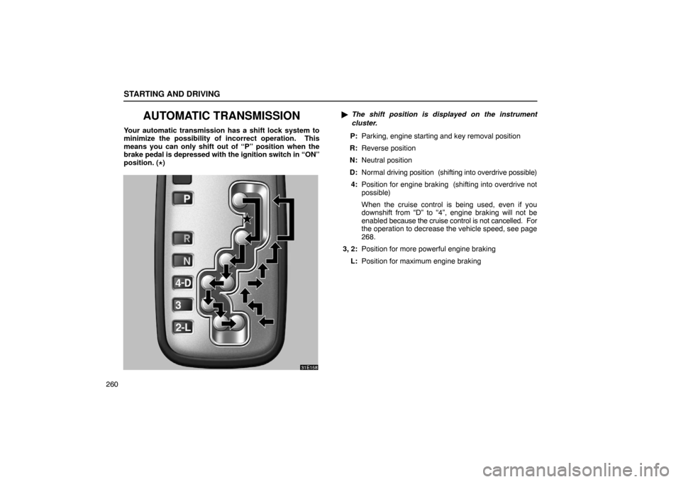 Lexus ES330 2005  Keys and Doors / LEXUS 2005 ES330 OWNERS MANUAL (OM33691U) STARTING AND DRIVING
260
AUTOMATIC TRANSMISSION
Your automatic transmission has a shift lock system to
minimize the possibility of incorrect operation.  This
means you can only shift out of “P” po