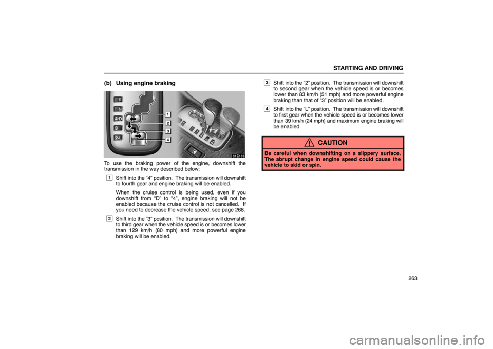 Lexus ES330 2005 Keys and Doors / LEXUS 2005 ES330 OWNERS MANUAL (OM33691U) STARTING AND DRIVING
263
(b) Using engine braking
To use the braking power of the engine, downshift the
transmission in the way described below:
1Shift into the “4” position. The transmission wil Lexus ES330 2005 Keys and Doors / LEXUS 2005 ES330 OWNERS MANUAL (OM33691U) STARTING AND DRIVING
263
(b) Using engine braking
To use the braking power of the engine, downshift the
transmission in the way described below:
1Shift into the “4” position. The transmission wil