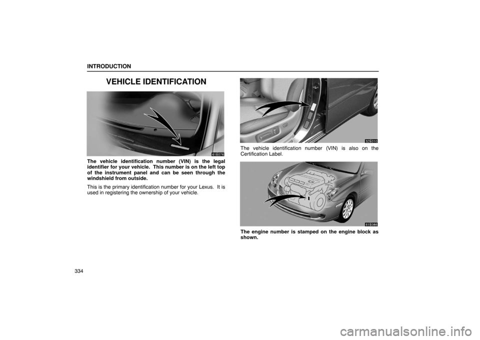 Lexus ES330 2005  Keys and Doors / LEXUS 2005 ES330 OWNERS MANUAL (OM33691U) INTRODUCTION
334
VEHICLE IDENTIFICATION
The vehicle identification number (VIN) is the legal
identifier for your vehicle.  This number is on the left top
of the instrument panel and can be seen throug