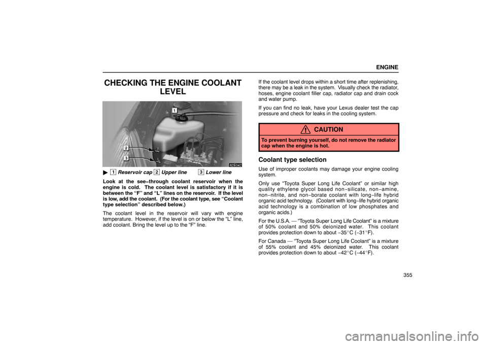 Lexus ES330 2005  Keys and Doors / LEXUS 2005 ES330 OWNERS MANUAL (OM33691U) ENGINE
355
CHECKING THE ENGINE COOLANTLEVEL
1Reservoir cap2Upper line3Lower line
Look at the see�through coolant reservoir when the
engine is cold.  The coolant level is satisfactory if it is
between