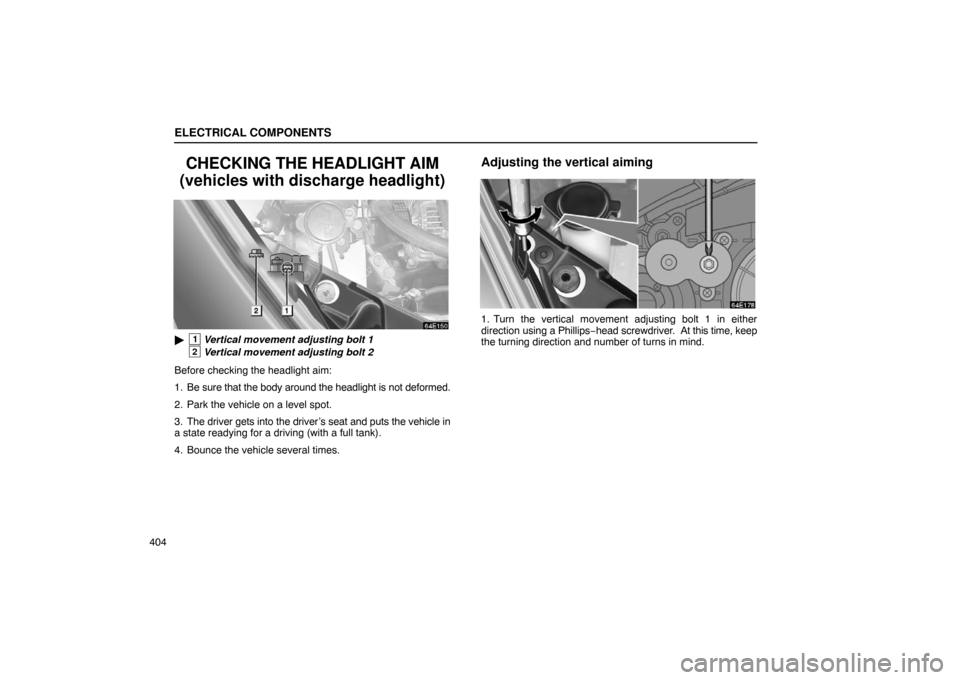 Lexus ES330 2005  Keys and Doors / LEXUS 2005 ES330 OWNERS MANUAL (OM33691U) ELECTRICAL COMPONENTS
404
CHECKING THE HEADLIGHT AIM
(vehicles with discharge headlight)
1Vertical movement adjusting bolt 1
2Vertical movement adjusting bolt 2
Before checking the headlight aim:
1. 