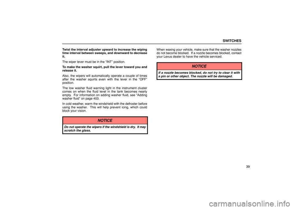 Lexus ES330 2005 Keys and Doors / LEXUS 2005 ES330 OWNERS MANUAL (OM33691U) SWITCHES
39
Twist the interval adjuster upward to increase the wiping
time
interval between sweeps, and downward to decrease
it.
The wiper lever must be in the “INT” position.
To make the washer Lexus ES330 2005 Keys and Doors / LEXUS 2005 ES330 OWNERS MANUAL (OM33691U) SWITCHES
39
Twist the interval adjuster upward to increase the wiping
time
interval between sweeps, and downward to decrease
it.
The wiper lever must be in the “INT” position.
To make the washer