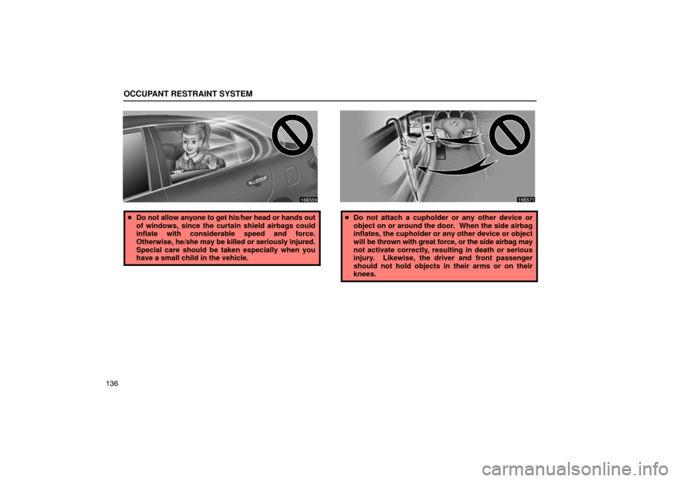Lexus ES330 2005  Electrical Components / LEXUS 2005 ES330 OWNERS MANUAL (OM33691U) OCCUPANT RESTRAINT SYSTEM
136
Do not allow anyone to get his/her head or hands out
of windows, since the curtain shield airbags could
inflate with considerable speed and force.
Otherwise,  he/she may