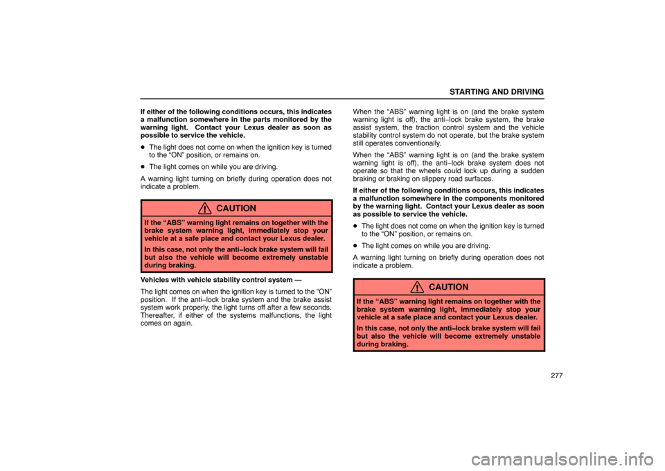 Lexus ES330 2005  Electrical Components / LEXUS 2005 ES330 OWNERS MANUAL (OM33691U) STARTING AND DRIVING
277
If either of the following conditions occurs, this indicates
a malfunction somewhere in the parts monitored by the
warning light.  Contact your Lexus dealer as soon as
possibl