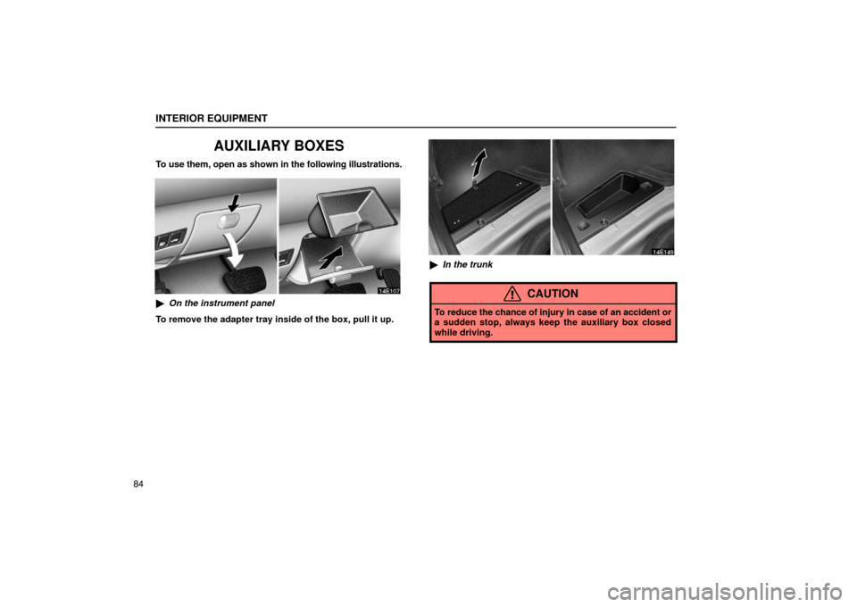 Lexus ES330 2005  Interior Equipment / LEXUS 2005 ES330 OWNERS MANUAL (OM33691U) INTERIOR EQUIPMENT
84
AUXILIARY BOXES
To use them, open as shown in the following illustrations.
On the instrument panel
To remove the adapter tray inside of the box, pull it up.
 In the trunk
CAUTI