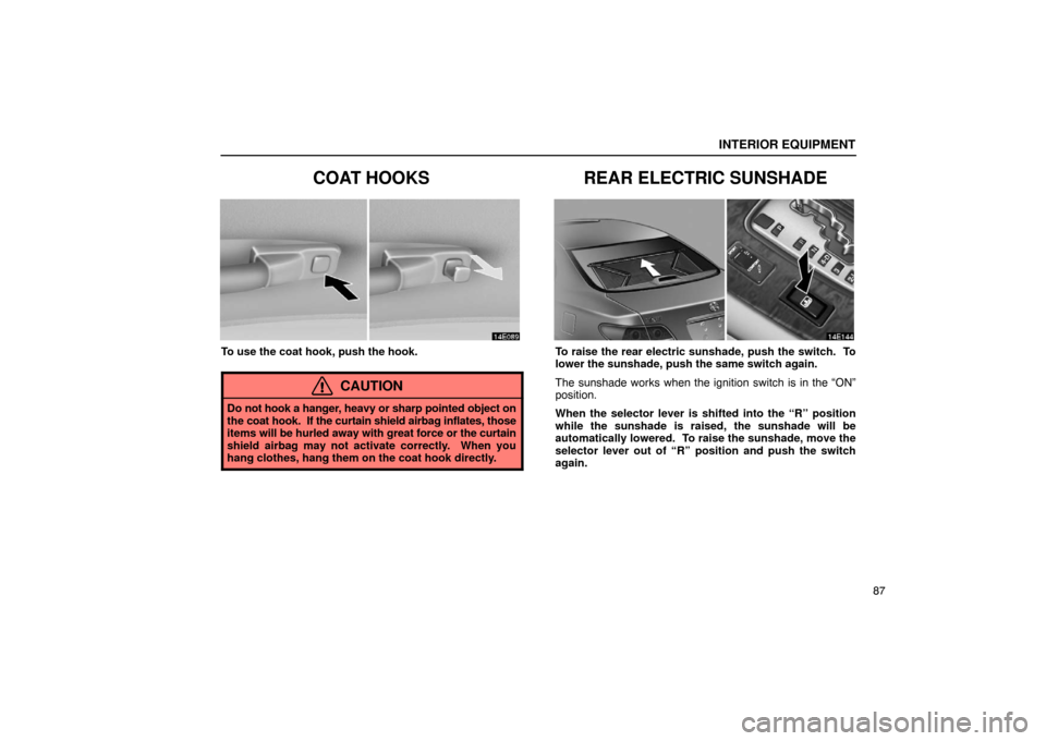 Lexus ES330 2005  Interior Equipment / LEXUS 2005 ES330 OWNERS MANUAL (OM33691U) INTERIOR EQUIPMENT
87
COAT HOOKS
To use the coat hook, push the hook.
CAUTION
Do not hook a hanger, heavy or sharp pointed object on
the coat hook.  If the curtain shield airbag inflates, those
items 