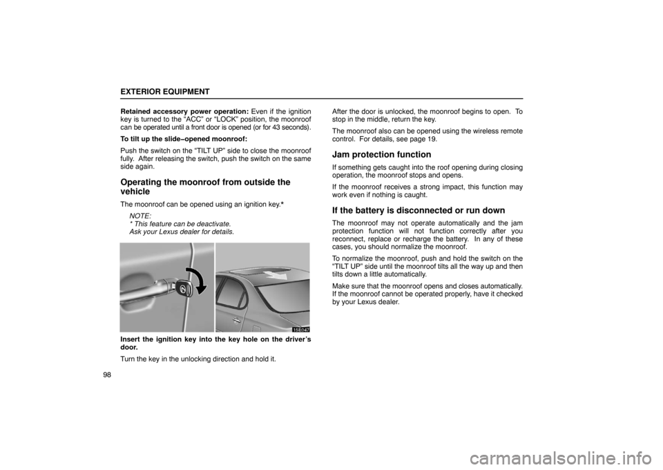Lexus ES330 2005  Interior Equipment / LEXUS 2005 ES330 OWNERS MANUAL (OM33691U) EXTERIOR EQUIPMENT
98Retained accessory power operation:
 Even if the ignition
key is turned to the “ACC” or “LOCK” position, the moonroof
can be operated until a front door is opened (or for 
