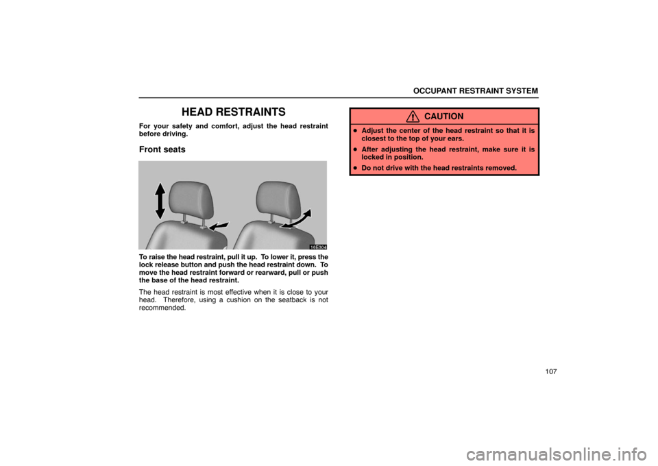Lexus ES330 2005  Interior Equipment / LEXUS 2005 ES330 OWNERS MANUAL (OM33691U) OCCUPANT RESTRAINT SYSTEM
107
HEAD RESTRAINTS
For your safety and comfort, adjust the head restraint
before driving.
Front seats
To raise the head restraint, pull it up.  To lower it, press the
lock r