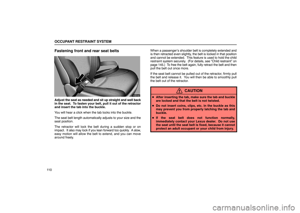Lexus ES330 2005 Interior Equipment / LEXUS 2005 ES330 OWNERS MANUAL (OM33691U) OCCUPANT RESTRAINT SYSTEM
11 0
Fastening front and rear seat belts
Adjust the seat as needed and sit up straight and well back
in the seat. To fasten your belt, pull it out of the retractor
and inser Lexus ES330 2005 Interior Equipment / LEXUS 2005 ES330 OWNERS MANUAL (OM33691U) OCCUPANT RESTRAINT SYSTEM
11 0
Fastening front and rear seat belts
Adjust the seat as needed and sit up straight and well back
in the seat. To fasten your belt, pull it out of the retractor
and inser