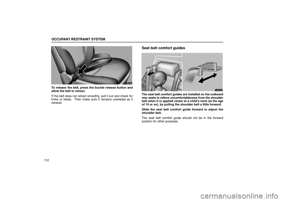 Lexus ES330 2005  Interior Equipment / LEXUS 2005 ES330 OWNERS MANUAL (OM33691U) OCCUPANT RESTRAINT SYSTEM
11 2
To release the belt, press the buckle release button and
allow the belt to retract.
If the belt does not retract smoothly, pull it out and check for
kinks or twists.  Th