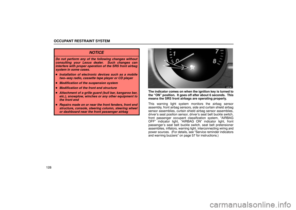 Lexus ES330 2005 Interior Equipment / LEXUS 2005 ES330 OWNERS MANUAL (OM33691U) OCCUPANT RESTRAINT SYSTEM
128
NOTICE
Do not perform any of the following changes without
consulting your Lexus dealer. Such changes can
interfere with proper operation of the SRS front airbag
system Lexus ES330 2005 Interior Equipment / LEXUS 2005 ES330 OWNERS MANUAL (OM33691U) OCCUPANT RESTRAINT SYSTEM
128
NOTICE
Do not perform any of the following changes without
consulting your Lexus dealer. Such changes can
interfere with proper operation of the SRS front airbag
system
