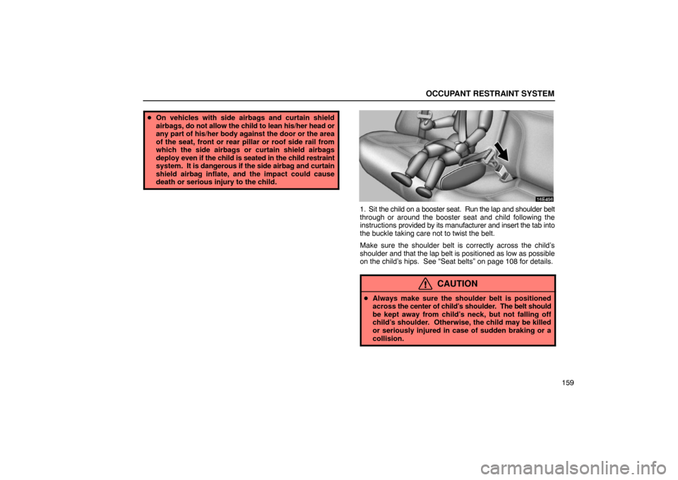 Lexus ES330 2005  Interior Equipment / LEXUS 2005 ES330 OWNERS MANUAL (OM33691U) OCCUPANT RESTRAINT SYSTEM
159
On vehicles with side airbags and curtain shield
airbags, do not allow the child to lean his/her head or
any part of his/her body against the door or the area
of the sea