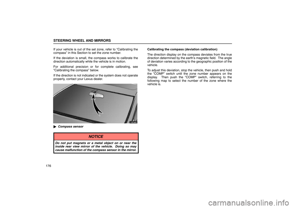 Lexus ES330 2005 Interior Equipment / LEXUS 2005 ES330 OWNERS MANUAL (OM33691U) STEERING WHEEL AND MIRRORS
176If your vehicle is out of the set zone, refer to “Calibrating the
compass” in this Section to set the zone number.
If the deviation is small, the compass works to cal Lexus ES330 2005 Interior Equipment / LEXUS 2005 ES330 OWNERS MANUAL (OM33691U) STEERING WHEEL AND MIRRORS
176If your vehicle is out of the set zone, refer to “Calibrating the
compass” in this Section to set the zone number.
If the deviation is small, the compass works to cal