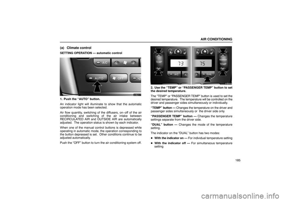Lexus ES330 2005 Interior Equipment / LEXUS 2005 ES330 OWNERS MANUAL (OM33691U) AIR CONDITIONING
185
(a) Climate control
SETTING OPERATION — automatic control
1. Push the “AUTO” button.
An indicator light will illuminate to show that the automatic
operation mode has been se Lexus ES330 2005 Interior Equipment / LEXUS 2005 ES330 OWNERS MANUAL (OM33691U) AIR CONDITIONING
185
(a) Climate control
SETTING OPERATION — automatic control
1. Push the “AUTO” button.
An indicator light will illuminate to show that the automatic
operation mode has been se