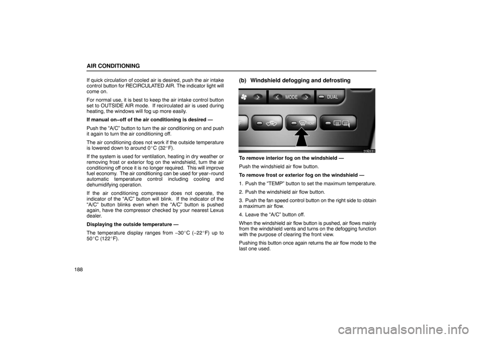 Lexus ES330 2005 Interior Equipment / LEXUS 2005 ES330 OWNERS MANUAL (OM33691U) AIR CONDITIONING
188If quick circulation of cooled air is desired, push the air intake
control
button for RECIRCULATED AIR. The indicator light will
come on.
For normal use, it is best to keep the a Lexus ES330 2005 Interior Equipment / LEXUS 2005 ES330 OWNERS MANUAL (OM33691U) AIR CONDITIONING
188If quick circulation of cooled air is desired, push the air intake
control
button for RECIRCULATED AIR. The indicator light will
come on.
For normal use, it is best to keep the a
