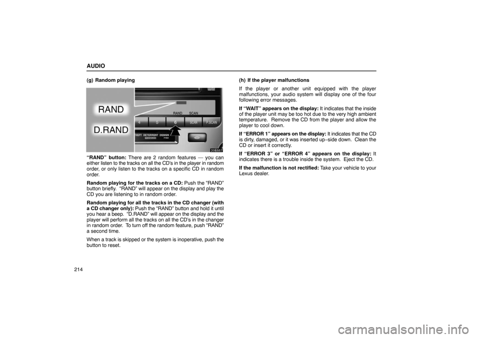 Lexus ES330 2005 Interior Equipment / LEXUS 2005 ES330 OWNERS MANUAL (OM33691U) AUDIO
214(g) Random playing
“RAND” button: There are 2 random features — you can
either
listen to the tracks on all the CD’s in the player in random
order, or only listen to the tracks on a s Lexus ES330 2005 Interior Equipment / LEXUS 2005 ES330 OWNERS MANUAL (OM33691U) AUDIO
214(g) Random playing
“RAND” button: There are 2 random features — you can
either
listen to the tracks on all the CD’s in the player in random
order, or only listen to the tracks on a s
