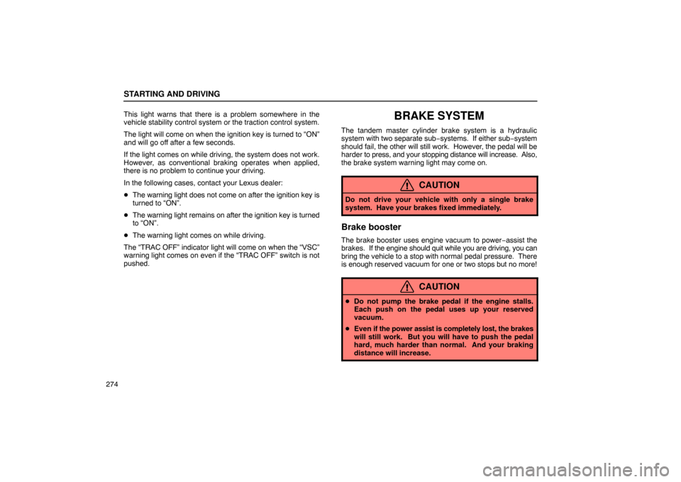 Lexus ES330 2005 Interior Equipment / LEXUS 2005 ES330 OWNERS MANUAL (OM33691U) STARTING AND DRIVING
274This light warns that there is a problem somewhere in the
vehicle stability control system or the traction control system.
The light will come on when the ignition key is turne Lexus ES330 2005 Interior Equipment / LEXUS 2005 ES330 OWNERS MANUAL (OM33691U) STARTING AND DRIVING
274This light warns that there is a problem somewhere in the
vehicle stability control system or the traction control system.
The light will come on when the ignition key is turne