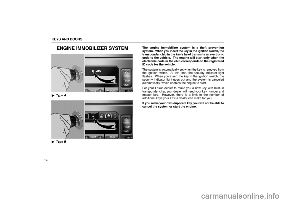 Lexus ES330 2005  Interior Equipment / LEXUS 2005 ES330 OWNERS MANUAL (OM33691U) KEYS AND DOORS
14
ENGINE IMMOBILIZER SYSTEM
Type A
Type B The engine immobilizer system is a theft prevention
system.  When you insert the key in the ignition switch, the
transponder chip in the key