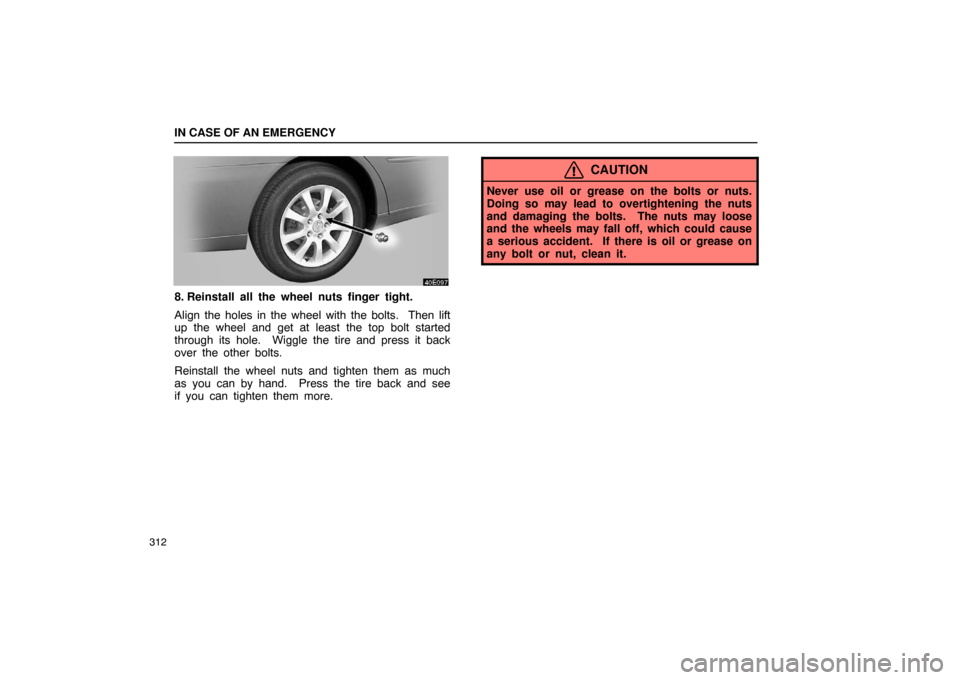 Lexus ES330 2005  Interior Equipment / LEXUS 2005 ES330 OWNERS MANUAL (OM33691U) IN CASE OF AN EMERGENCY
312
8. Reinstall all the wheel nuts finger tight.
Align the holes in the wheel with the bolts.  Then lift
up the wheel and get at least the top bolt started
through its hole.  