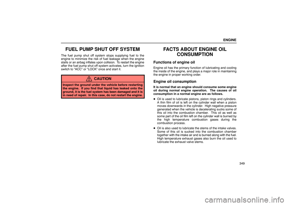 Lexus ES330 2005 Interior Equipment / LEXUS 2005 ES330 OWNERS MANUAL (OM33691U) ENGINE
349
FUEL PUMP SHUT OFF SYSTEM
The fuel pump shut off system stops supplying fuel to the
engine to minimize the risk of fuel leakage when the engine
stalls or an airbag inflates upon collision. Lexus ES330 2005 Interior Equipment / LEXUS 2005 ES330 OWNERS MANUAL (OM33691U) ENGINE
349
FUEL PUMP SHUT OFF SYSTEM
The fuel pump shut off system stops supplying fuel to the
engine to minimize the risk of fuel leakage when the engine
stalls or an airbag inflates upon collision.