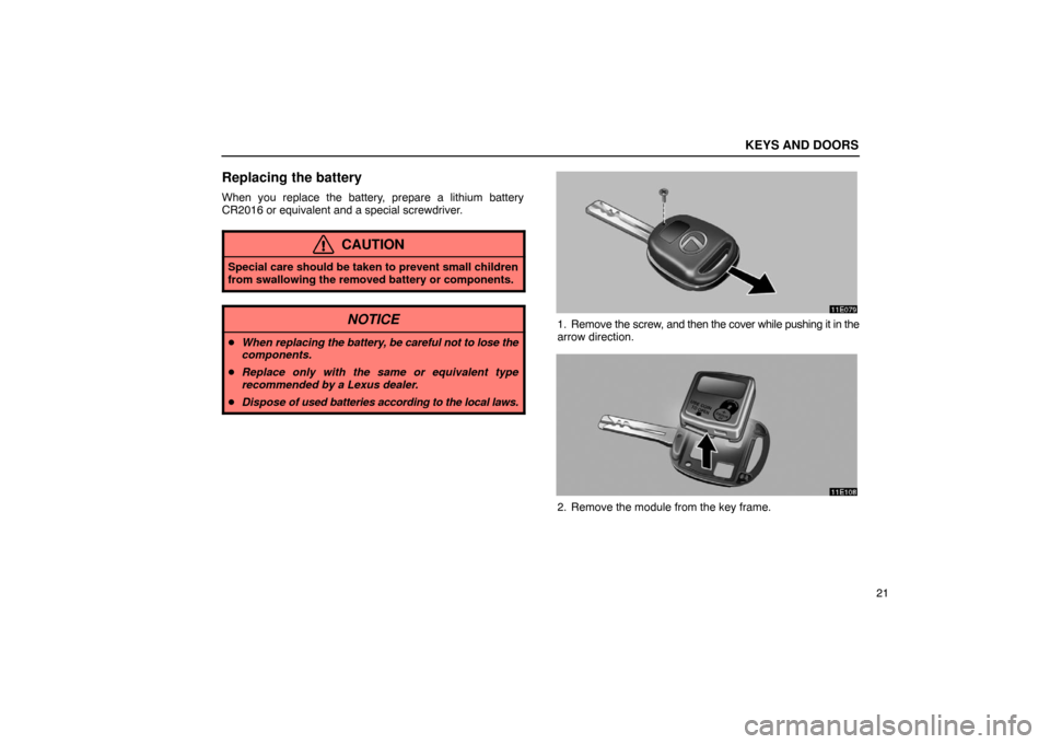 Lexus ES330 2005  Interior Equipment / LEXUS 2005 ES330 OWNERS MANUAL (OM33691U) KEYS AND DOORS
21
Replacing the battery
When you replace the battery, prepare a lithium battery
CR2016 or equivalent and a special screwdriver.
CAUTION
Special care should be taken to prevent small ch