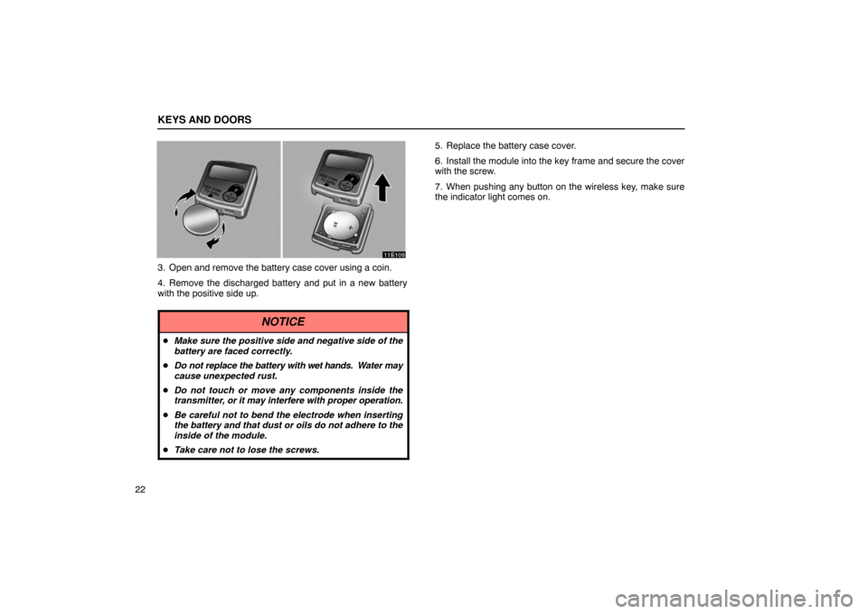 Lexus ES330 2005  Interior Equipment / LEXUS 2005 ES330 OWNERS MANUAL (OM33691U) KEYS AND DOORS
22
3. Open and remove the battery case cover using a coin.
4. Remove the discharged battery and put in a new battery
with the positive side up.
NOTICE
Make sure the positive side and n