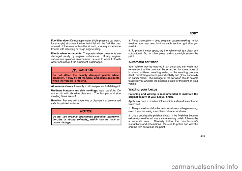 Lexus ES330 2005 Interior Equipment / LEXUS 2005 ES330 OWNERS MANUAL (OM33691U) BODY
413
Fuel
filler door: Do not apply water (high −pressure car wash,
for example) at or near the fuel tank inlet with the fuel filler door
opened. If the water enters the air vent, you may expe Lexus ES330 2005 Interior Equipment / LEXUS 2005 ES330 OWNERS MANUAL (OM33691U) BODY
413
Fuel
filler door: Do not apply water (high −pressure car wash,
for example) at or near the fuel tank inlet with the fuel filler door
opened. If the water enters the air vent, you may expe